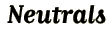 Neutrals